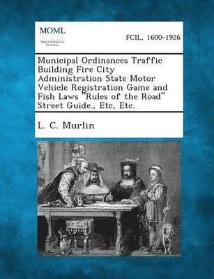 Cover for L C Murlin · Municipal Ordinances Traffic Building Fire City Administration State Motor Vehicle Registration Game and Fish Laws Rules of the Road Street Guide., (Paperback Bog) (2013)