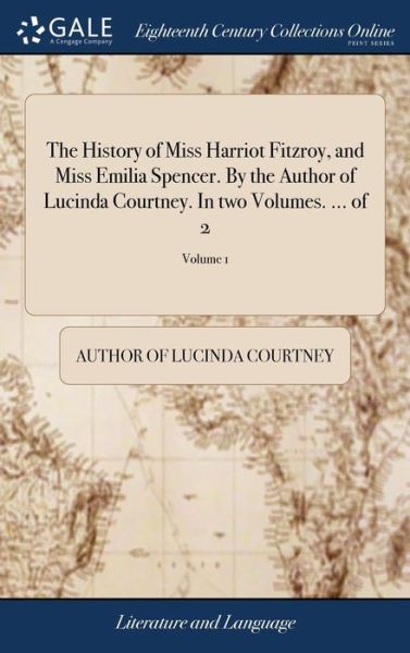 Cover for Author of Lucinda Courtney · The History of Miss Harriot Fitzroy, and Miss Emilia Spencer. by the Author of Lucinda Courtney. in Two Volumes. ... of 2; Volume 1 (Hardcover Book) (2018)