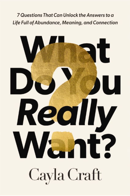 Cover for Cayla Craft · What Do You Really Want?: 7 Questions That Can Unlock the Answers to a Life Full of Abundance, Meaning, and Connection (Inbunden Bok) (2024)