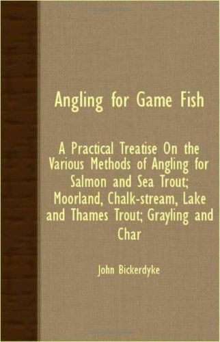 Angling for Game Fish: a Practical Treatise on the Various Methods of Angling for Salmon and Sea Trout; Moorland, Chalk-stream, Lake and Thames Trout; Grayling and Char - John Bickerdyke - Books - Carpenter Press - 9781408632819 - November 16, 2007