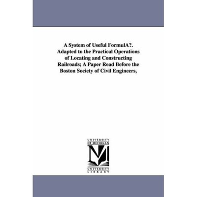 Cover for Michigan Historical Reprint Series · A System of Useful Formulæ. Adapted to the Practical Operations of Locating and Constructing Railroads; a Paper Read Before the Boston Society of Civil Engineers, (Paperback Book) (2006)
