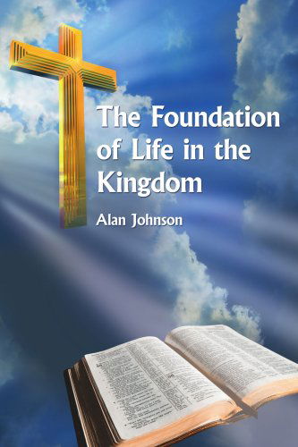 The Foundation of Life in the Kingdom - Alan Johnson - Bücher - AuthorHouse - 9781425954819 - 4. Oktober 2006