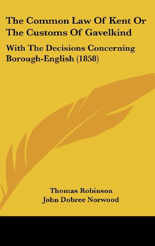 Cover for Thomas Robinson · The Common Law of Kent or the Customs of Gavelkind: with the Decisions Concerning Borough-english (1858) (Hardcover Book) (2008)