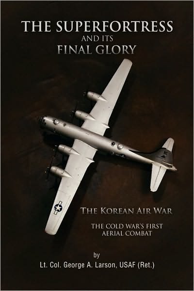 The Superfortress and Its Final Glory - Lt Col George a Larson, Usaf (Ret ) - Books - Xlibris Corporation - 9781441583819 - February 9, 2010