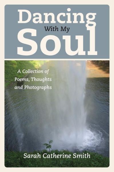 Cover for Sarah Catherine Smith · Dancing with My Soul: A Collection of Poems, Thoughts and Photographs (Paperback Book) (2013)