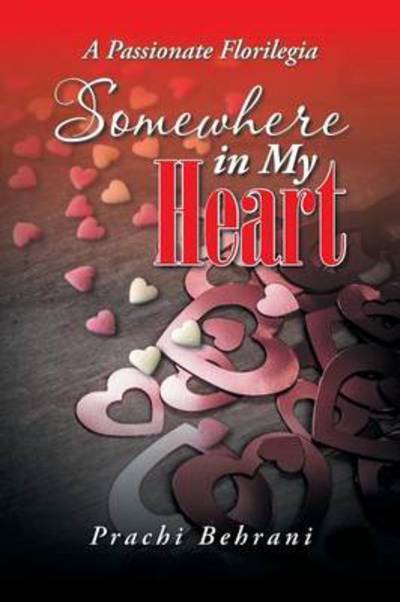 Somewhere in My Heart: a Passionate Florilegia - Prachi Behrani - Books - Partridge Publishing - 9781482834819 - August 5, 2014
