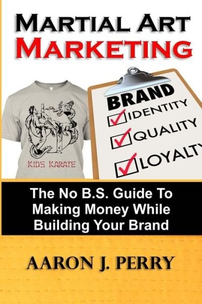 Cover for Mr Aaron J Perry · Martial Art Marketing - Build Your Brand: a No B.s. Guide to Making Money While Building Your Brand (Taschenbuch) (2013)