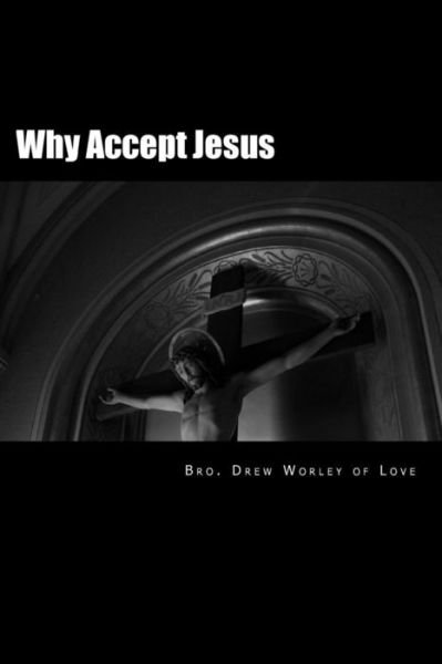 Cover for Bro. Drew Worley of Love · Why Accept Jesus: He Will Accept You if You Accept Him (Paperback Bog) [Lrg edition] (2013)