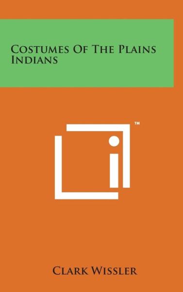 Cover for Clark Wissler · Costumes of the Plains Indians (Hardcover Book) (2014)