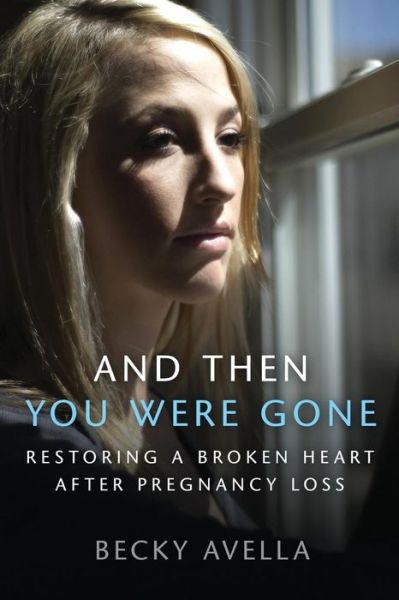 Cover for Becky Avella · And then You Were Gone: Restoring a Broken Heart After Pregnancy Loss (Paperback Book) (2014)