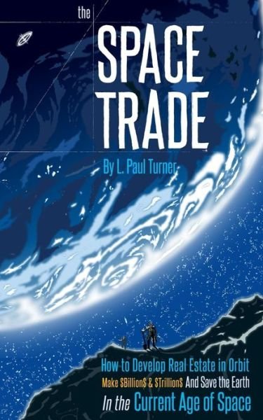 Cover for L Paul Turner · The Space Trade: How to Develop Real Estate in Orbit Make $billion$ &amp; $trillion$ and Save the Earth in the Current Age of Space (Paperback Bog) (2014)