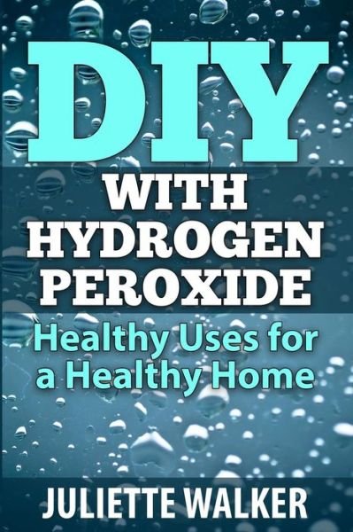 Juliette Walker · Diy with Hydrogen Peroxide: Healthy Uses for a Healthy Home (Paperback Bog) (2015)