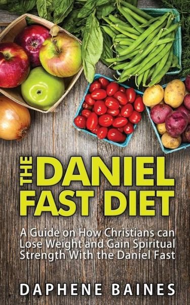 Cover for Daphene Baines · The Daniel Fast Diet: a Guide on How Christians Can Lose Weight and Gain Spiritual Strength with the Daniel Fast (Taschenbuch) (2015)