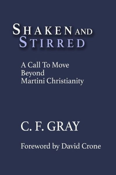 Cover for C F Gray · Shaken and Stirred: a Call to Move Beyond Martini Christianity (Paperback Book) (2015)