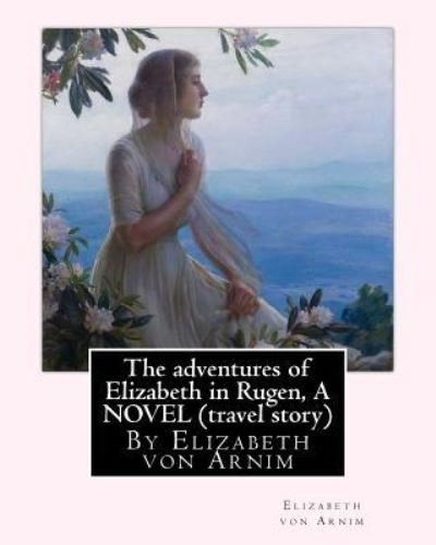 Cover for Elizabeth Von Arnim · The adventures of Elizabeth in Rugen, By Elizabeth von Arnim A NOVEL (travel story) (Paperback Bog) (2016)