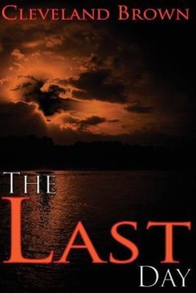 The Last Day - Cleveland Brown - Books - Createspace Independent Publishing Platf - 9781539932819 - November 10, 2016
