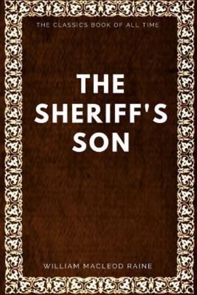 The Sheriff's Son - William Macleod Raine - Książki - Createspace Independent Publishing Platf - 9781547005819 - 29 maja 2017