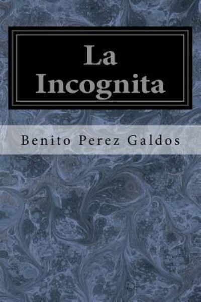 La Incognita - Benito Perez Galdos - Books - Createspace Independent Publishing Platf - 9781548615819 - July 5, 2017