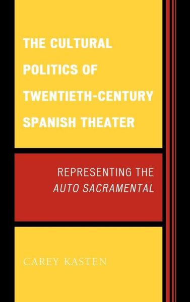 Cover for Carey Kasten · The Cultural Politics of Twentieth-Century Spanish Theater: Representing the Auto Sacramental (Hardcover Book) (2012)