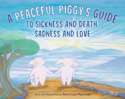 Cover for Kerry Lee MacLean · A Peaceful Piggy's Guide to Sickness and Death, Sadness and Love (Hardcover Book) (2022)