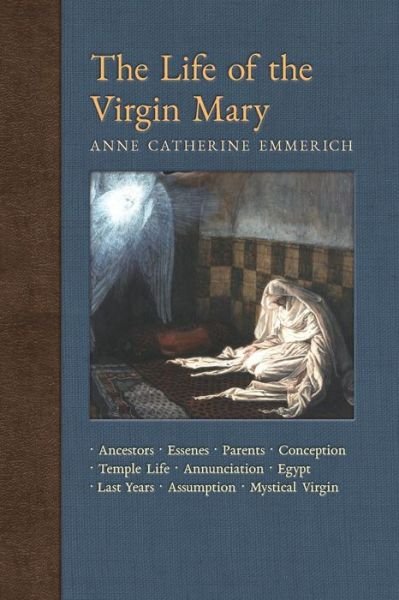 Cover for Anne Catherine Emmerich · The Life of the Virgin Mary: Ancestors, Essenes, Parents, Conception, Birth, Temple Life, Wedding, Annunciation, Visitation, Shepherds, Three Kings, Egypt, Death, Assumption, Mystical Virgin - New Light on the Visions of Anne C. Emmerich (Paperback Book) (2018)