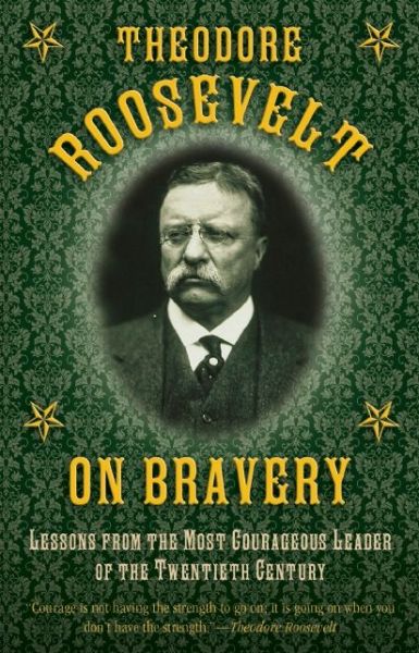 Cover for Theodore Roosevelt · Theodore Roosevelt on Bravery: Lessons from the Most Courageous Leader of the Twentieth Century (Hardcover Book) (2015)