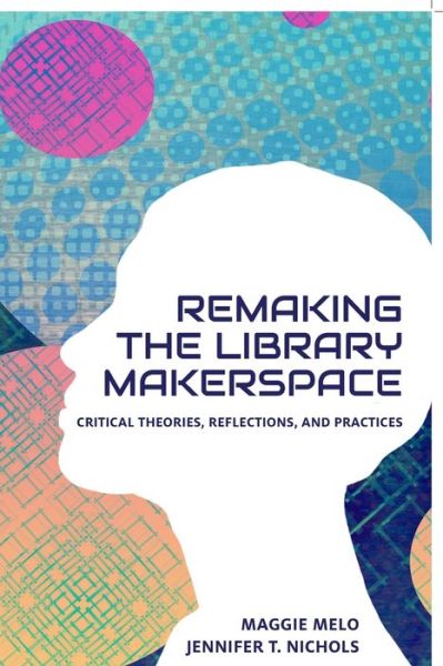 Re-making the Library Makerspace: Critical Theories, Reflections, and Practices - Maggie Melo - Books - Litwin Books, LLC - 9781634000819 - November 1, 2020