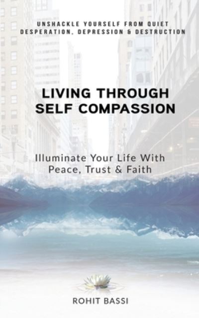 Cover for Rohit Bassi · Living Through Self Compassion - Illuminate Your Life With Peace, Trust &amp; Faith (Paperback Book) (2019)