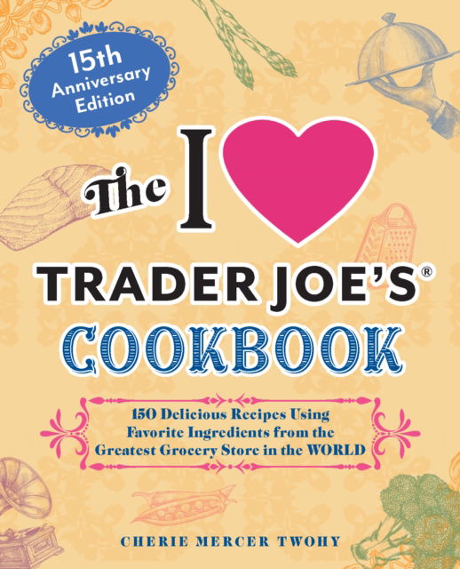 Cover for Cherie Mercer Twohy · The I Love Trader Joe's Cookbook: 15th Anniversary Edition: 150 Delicious Recipes Using Favorite Ingredients from the Greatest Grocery Store in the World (Paperback Book) (2025)