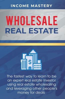 Cover for Income Mastery · Wholesale Real Estate (Hardcover Book) (2020)
