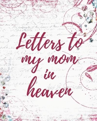 Letters To My Mom In Heaven: Wonderful Mom Heart Feels Treasure Keepsake Memories Grief Journal Our Story Dear Mom For Daughters For Sons - Patricia Larson - Książki - Patricia Larson - 9781649301819 - 9 czerwca 2020