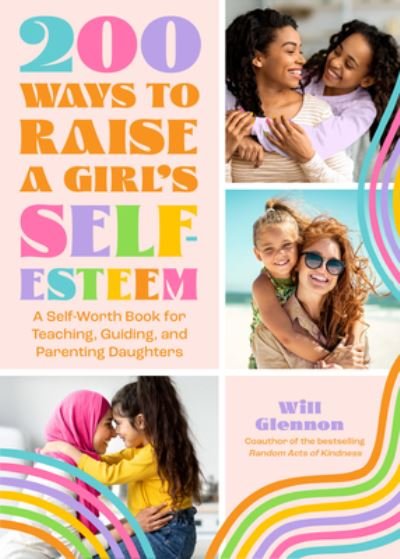 Cover for Will Glennon · 200 Ways to Raise a Girl's Self-Esteem: A Self Worth Book for Teaching, Guiding, and Parenting Daughters (Adolescent Health, Psychology, &amp; Counseling) (Paperback Book) (2022)
