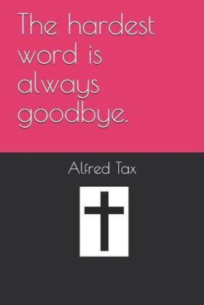 Cover for Alfred Tax · The Hardest Word Is Always Goodbye. (Paperback Bog) (2018)