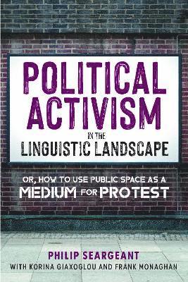 Political Activism in the Linguistic Landscape: Or, how to use Public Space as a Medium for Protest - Philip Seargeant - Books - Multilingual Matters - 9781800416819 - June 12, 2023