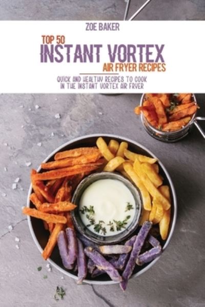 Cover for Zoe Baker · Top 50 Instant Vortex Air Fryer Recipes (Paperback Book) (2021)