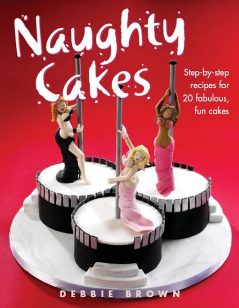 Cover for Debbie Brown · Naughty Cakes: Step-By-Step Recipes for 19 Fabulous Fun Cakes (Hardcover Book) (2005)