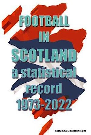Cover for Michael Robinson · Football in Scotland 1973-2022: A statistical record (Paperback Bog) (2022)