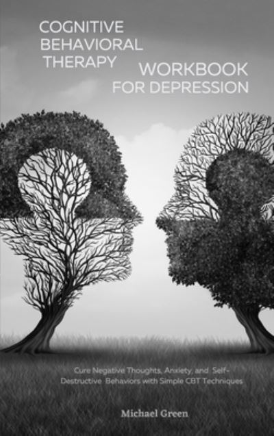 Cover for Michael Green · Cognitive Behavioral Therapy Workbook for Depression: Cure Negative Thoughts, Anxiety, and Self-Destructive Behaviors with Simple CBT Techniques (Inbunden Bok) (2021)