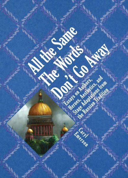 All the Same The Words Don't Go Away: Essays on Authors, Heroes, Aesthetics, and Stage Adaptations from the Russian - Caryl Emerson - Books - Academic Studies Press - 9781934843819 - November 18, 2010