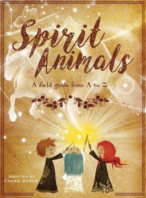 Spirit Animals: A Field Guide From A to Z - Cherie Doyen - Books - Storybook Genius, LLC - 9781941434819 - June 1, 2018