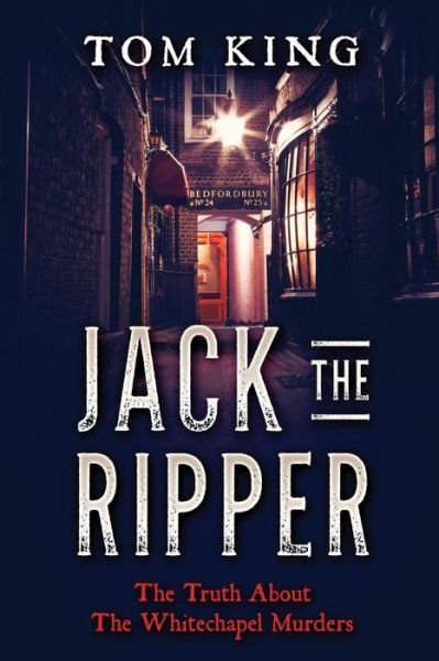 Jack The Ripper The Truth About The Whitechapel Murders - Tom King - Livros - CreateSpace Independent Publishing Platf - 9781973929819 - 26 de julho de 2017