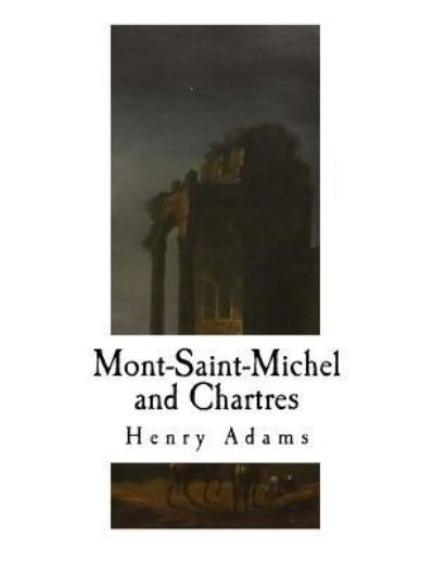 Mont-Saint-Michel and Chartres - Henry Adams - Libros - Createspace Independent Publishing Platf - 9781979576819 - 9 de noviembre de 2017