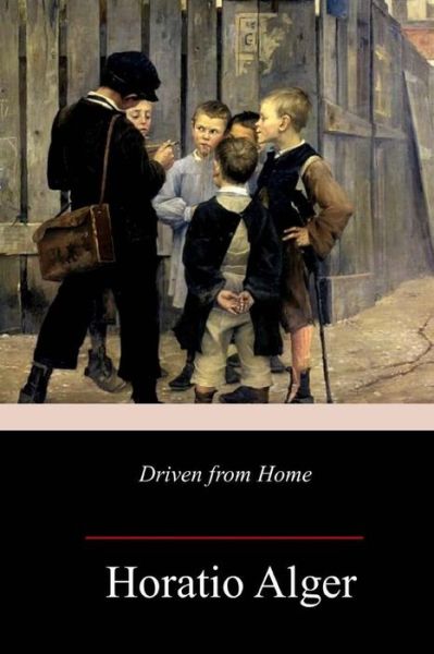 Driven from Home - Horatio Alger - Książki - Createspace Independent Publishing Platf - 9781981641819 - 17 grudnia 2017