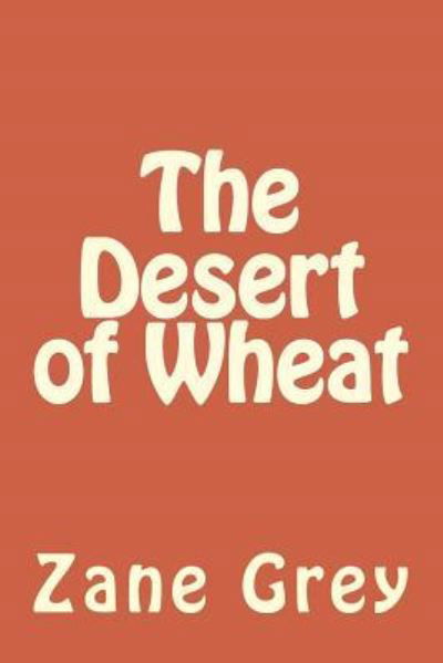 The Desert of Wheat - Zane Grey - Livros - Createspace Independent Publishing Platf - 9781986761819 - 2 de maio de 2018