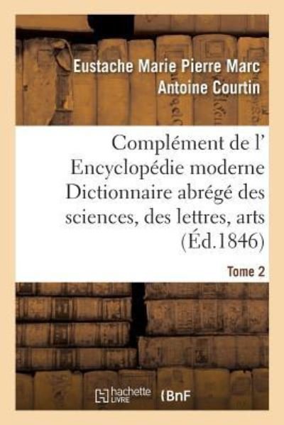 Cover for Eustache Marie Pierre Marc Antoine Courtin · Complement de L' Encyclopedie Moderne Dictionnaire Abrege Des Sciences, Des Lettres, Arts Tome 2 (Paperback Book) (2016)