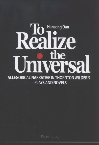 To Realize the Universal: Allegorical Narrative in Thornton Wilder's Plays and Novels - Hansong Dan - Books - Peter Lang AG, Internationaler Verlag de - 9783034310819 - March 12, 2012