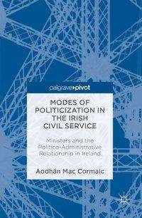 Modes of Politicization in the Irish Civil Service: Ministers and the Politico-Administrative Relationship in Ireland - Aodhan Mac Cormaic - Libros - Springer International Publishing AG - 9783319332819 - 16 de agosto de 2016