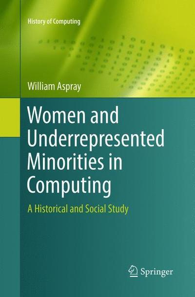 Women and Underrepresented Minorities in Computing: A Historical and Social Study - History of Computing - William Aspray - Books - Springer International Publishing AG - 9783319796819 - May 31, 2018