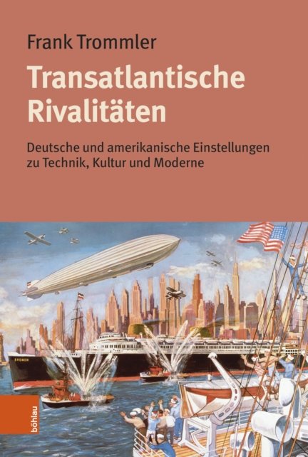 Emer. Univ.-prof. Dr. Frank Trommler · Transatlantische Rivalitaten: Deutsche und amerikanische Einstellungen zu Technik, Kultur und Moderne (Hardcover bog) (2024)