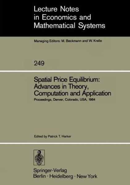 Cover for Patrick T Harker · Spatial Price Equilibrium: Advances in Theory, Computation and Application: Papers Presented at the Thirty-First North American Regional Science Association Meeting Held at Denver, Colorado, USA November 1984 - Lecture Notes in Economics and Mathematical  (Paperback Book) [Softcover reprint of the original 1st ed. 1985 edition] (1985)